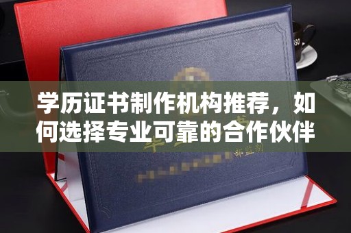 红寺堡学历证书制作机构推荐，如何选择专业可靠的合作伙伴？