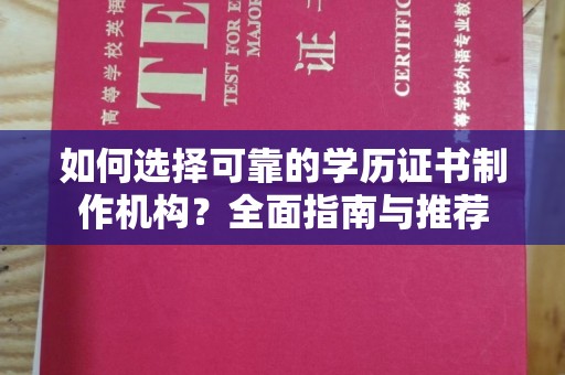 红寺堡如何选择可靠的学历证书制作机构？全面指南与推荐