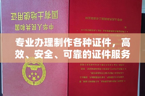 红寺堡专业办理制作各种证件，高效、安全、可靠的证件服务专家