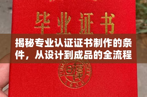 红寺堡揭秘专业认证证书制作的条件，从设计到成品的全流程解析
