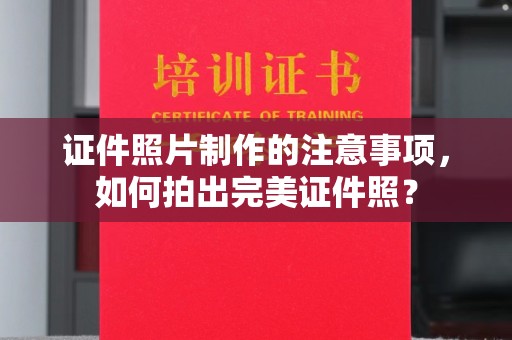 红寺堡证件照片制作的注意事项，如何拍出完美证件照？