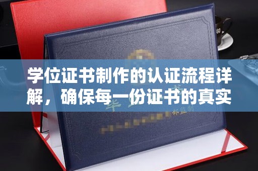 红寺堡学位证书制作的认证流程详解，确保每一份证书的真实性与权威性