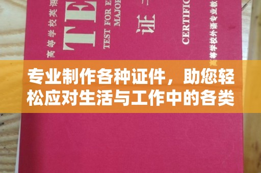 红寺堡专业制作各种证件，助您轻松应对生活与工作中的各类需求