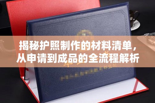 红寺堡揭秘护照制作的材料清单，从申请到成品的全流程解析