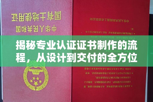 红寺堡揭秘专业认证证书制作的流程，从设计到交付的全方位解析