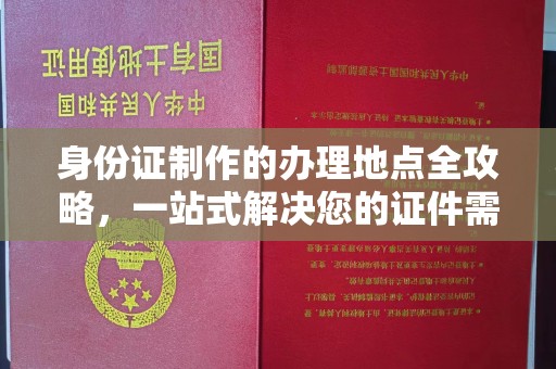 红寺堡身份证制作的办理地点全攻略，一站式解决您的证件需求