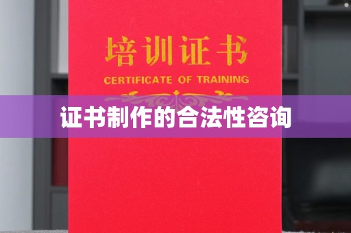 红寺堡证书制作的合法性咨询