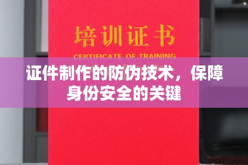 红寺堡证件制作的防伪技术，保障身份安全的关键