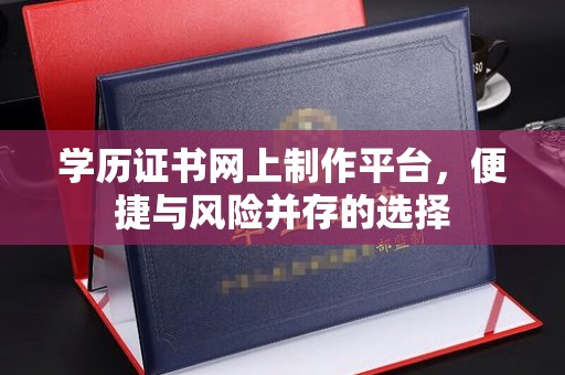 红寺堡学历证书网上制作平台，便捷与风险并存的选择