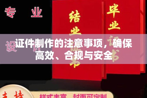 红寺堡证件制作的注意事项，确保高效、合规与安全